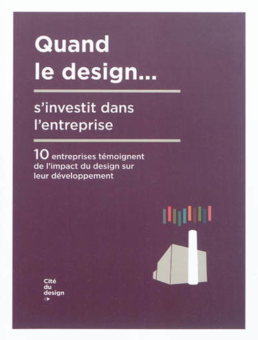Quand le design... s'investit dans l'entreprise : 10 entreprises témoignent de l'impact du design sur leur développement. When design gets involved in companies
