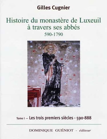 Histoire du monastère de Luxeuil à travers ses abbés, 590-1790. Vol. 1. Les trois premiers siècles, 590-888