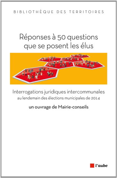 Réponses à 50 questions que se posent les élus : interrogations juridiques intercommunales au lendemain des élections municipales de 2014