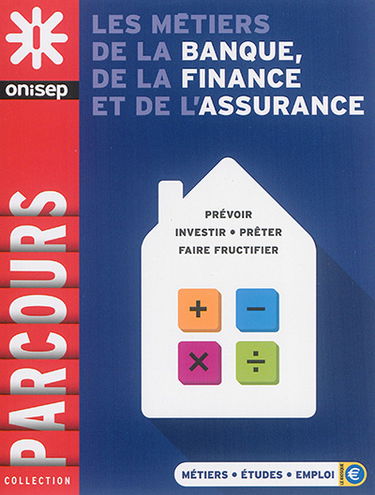 Les métiers de la banque, de la finance et de l'assurance : prévoir, investir, prêter, faire fructifier