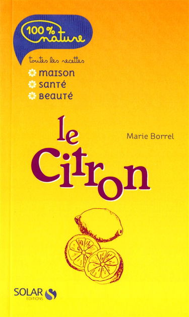 Le citron : toutes les recettes maison, santé, beauté