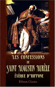 Les confessions de Saint Augustin Aurèle, évêque d'Hippone: Text latin et français. Traduction de M. Léonce de Saporta