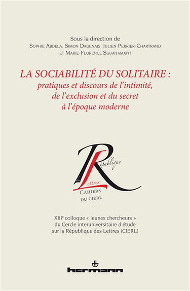 La sociabilité du solitaire : pratiques et discours de l'intimité, de l'exclusion et du secret à l'époque moderne : actes du XIIIe colloque des Jeunes chercheurs du CIERL, Montréal, 30-31 mai 2013