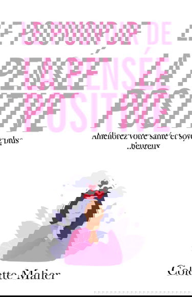 Le pouvoir de la pensée positive: Améliorez votre santé et soyez plus heureux