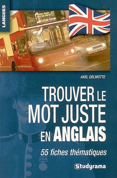 Trouver le mot juste en anglais : 55 fiches thématiques