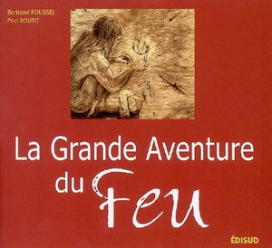 La grande aventure du feu : histoire de l'allumage du feu des origines à nos jours