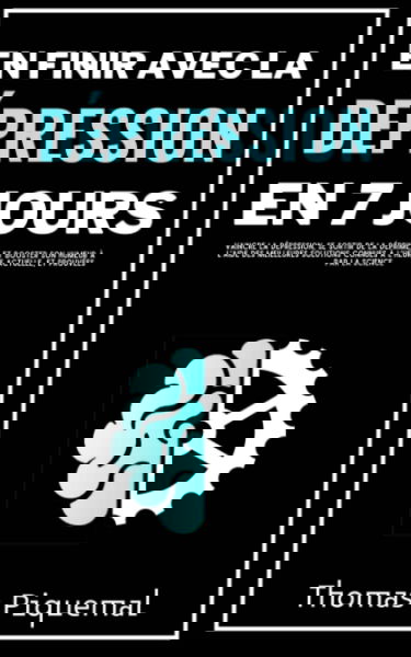 En finir avec la dépression en 7 jours: Vaincre la dépression, se sortir de la déprime, et booster son humeur à l'aide des meilleures solutions connues à l'heure actuelle, et prouvées par la science