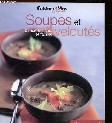 CUISINE ET VINS DE FRANCE - SOUPES ET VELOUTES - 30 RECETTES CHIC ET FACILES