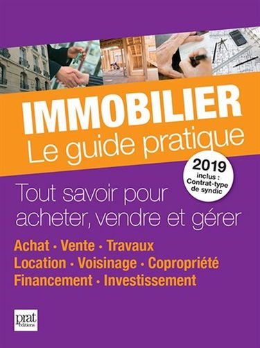 Immobilier, le guide pratique 2019 : tout savoir pour acheter, vendre et gérer : achat, vente, travaux, location, voisinage, copropriété, financement, investissement