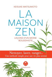 La maison zen : leçons d'un moine bouddhiste : nettoyer, laver, ranger... une méthode simple pour une vie plus sereine