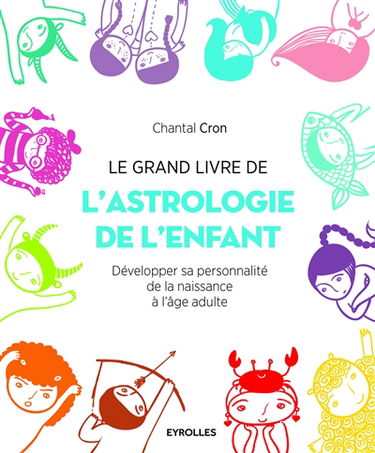Le grand livre de l'astrologie de l'enfant : développer sa personnalité, de la naissance à l'âge adulte