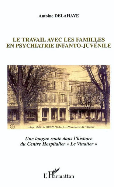 Le travail avec les familles en psychiatrie infanto-juvénile : une longue route dans l'histoire du Centre hospitalier Le Vinatier