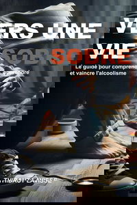 Vers une vie sobre : Le guide pour comprendre, apprendre et vaincre l'alcoolisme