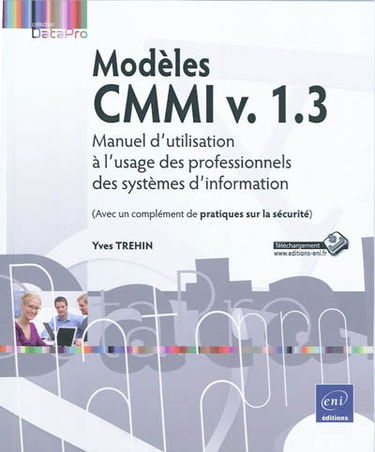 Modèles CMMI v. 1.3 : manuel d'utilisation à l'usage des professionnels des systèmes d'information : avec un complément de pratiques sur la sécurité
