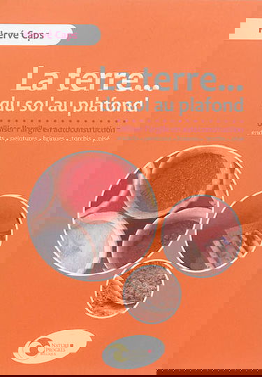 La terre... du sol au plafond : utiliser l'argile en autoconstruction : enduits, peintures, briques, torchis, pisé