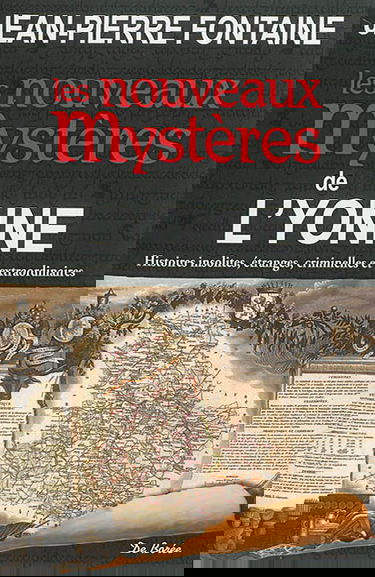 Les nouveaux mystères de l'Yonne : histoires insolites, étranges, criminelles et extraordinaires