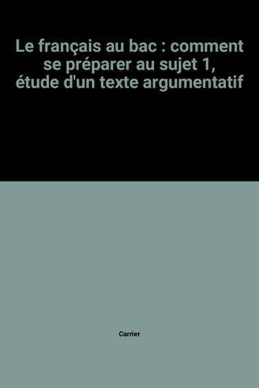 Le français au bac : comment se préparer au sujet 1, étude d'un texte argumentatif