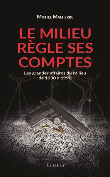 Le milieu règle ses comptes : les grandes affaires du milieu de 1930 à 1980