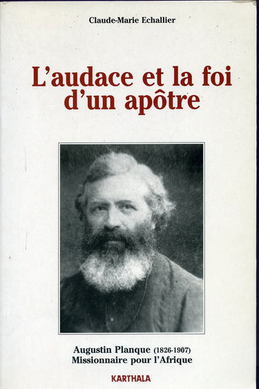 L'audace et la foi d'un apôtre, Augustin Planque (1826-1907) : cofondateur et premier supérieur général de la Société des missions africaines, fondateur des Soeurs de Notre-Dame des Apôtres