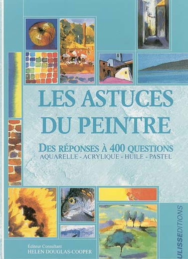 Les astuces du peintre : des réponses à 400 questions : aquarelle, acrylique, huile, pastel