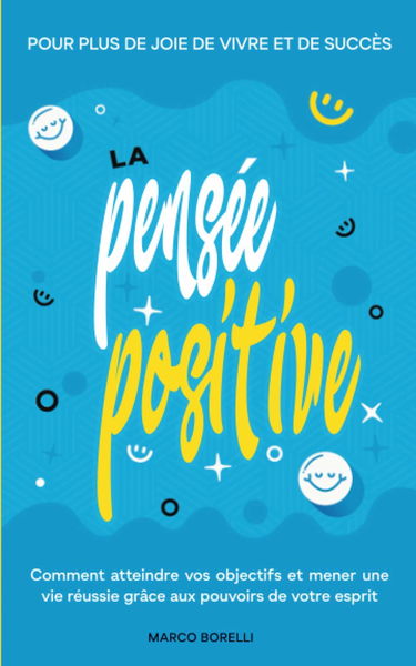 La pensée positive: Comment atteindre vos objectifs et mener une vie positive grâce au pouvoir de la pensée