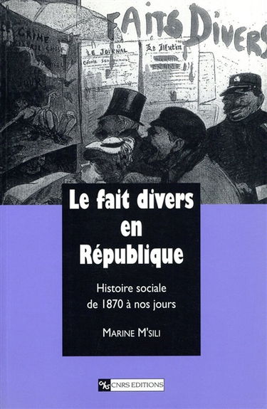 Le fait divers en République : histoire sociale de 1870 à nos jours