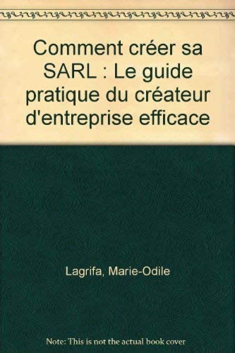 Comment créer sa SARL: Le guide pratique du créateur d'entreprise efficace