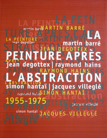 La peinture après l'abstraction 1955-1975 : Martin Barré, Jean Degottex, Raymond Hains, Simon Hantaï, Jacques Villeglé : catalogue de l'exposition, Musée d'art moderne, Paris, 20 mai-19 sept. 1999