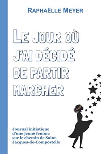 Le jour où j'ai décidé de partir marcher: Journal initiatique d’une jeune femme sur le chemin de Saint-Jacques-de-Compostelle