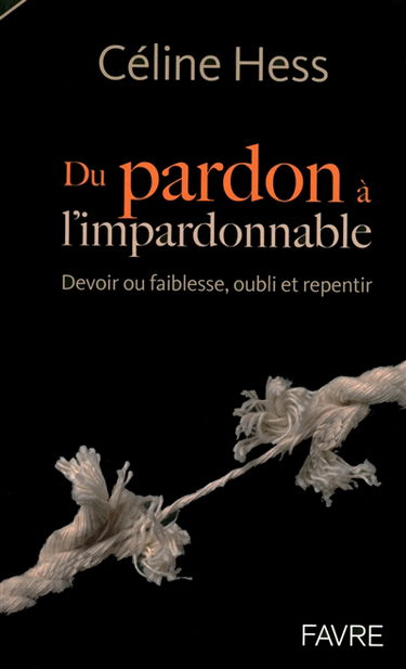 Du pardon à l'impardonnable : devoir ou faiblesse, oubli et repentir