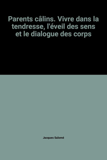 Parents câlins. Vivre dans la tendresse, l'éveil des sens et le dialogue des corps
