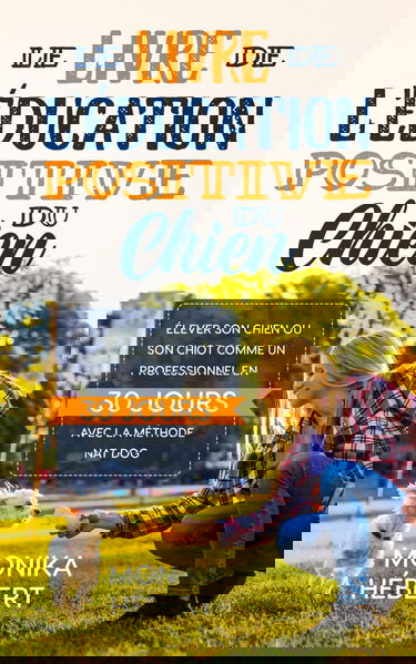 Le livre de l'éducation positive du chien: Élever son chien ou son chiot comme un professionnel en 30 jours avec la méthode Nat Dog