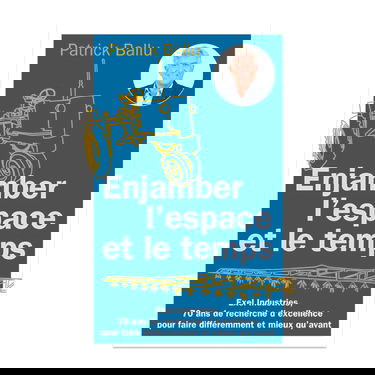 Enjamber l'espace et le temps. EXEL Industries, 70 ans de recherche d'excellence pour faire différemment et mieux qu'avant