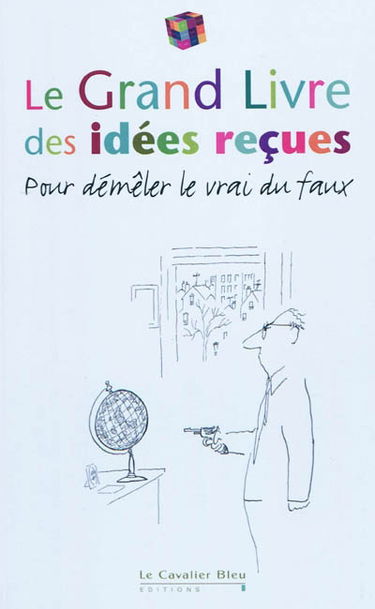 Le grand livre des idées reçues : pour démêler le vrai du faux