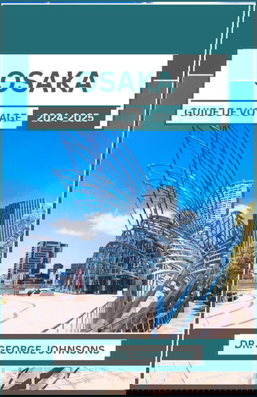 Osaka Guide de voyage 2024-2025: Votre compagnon essentiel pour explorer les délices culinaires et les merveilles culturelles du Japon