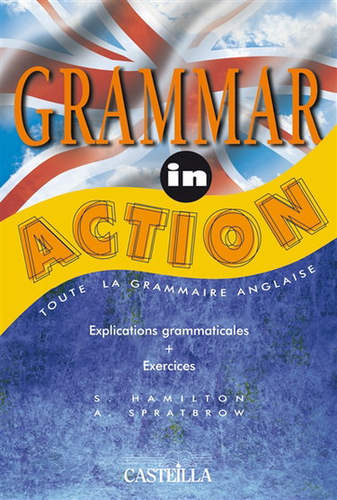 Grammar in action : toute la grammaire anglaise, explications grammaticales, exercices