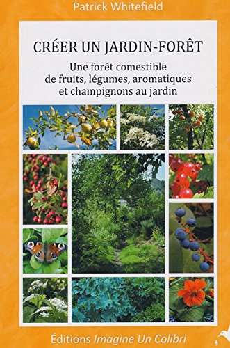 Couverture de Créer un jardin-forêt une forêt comestible de fruits, légumes, aromatiques et champignons au jardin par Patrick Whitefield