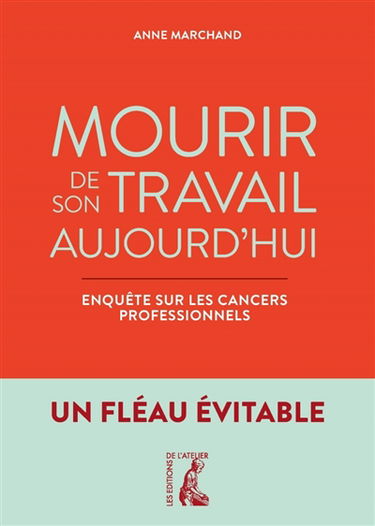 Mourir de son travail aujourd'hui : enquête sur les cancers professionnels : un fléau évitable