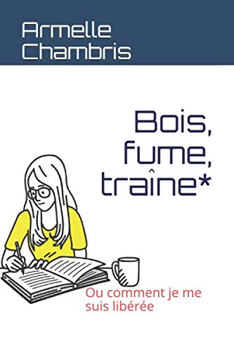 Couverture de Bois, fume, traîne*: Ou comment je me suis libérée.