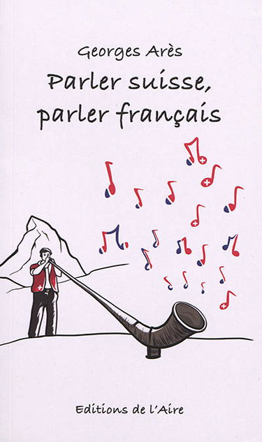 Parler suisse, parler français : guide pratique à l'usage des touristes, congressistes, professeurs invités, traducteurs, annonceurs, exportateurs et auteurs en tous genres