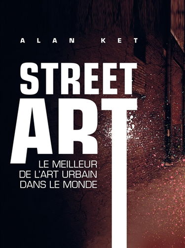 Street art : le meilleur de l'art urbain dans le monde