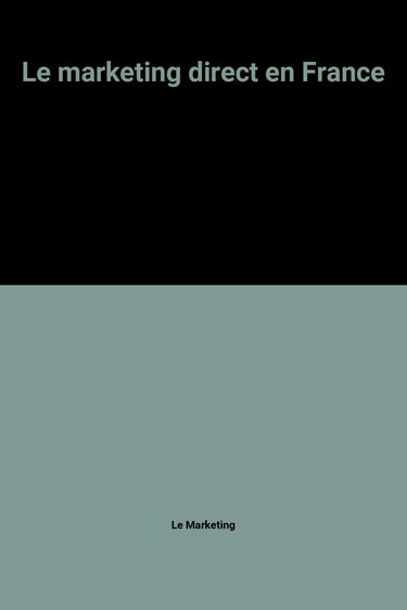 Le Marketing direct en France : pratique du marketing direct : vente par correspondance, vente par téléphone, vente à domicile