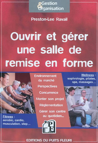 Ouvrir et gérer une salle de remise en forme : fitness, aérobic, cardio, musculation, step : wellness, sophrologie, pilates, spa, massages