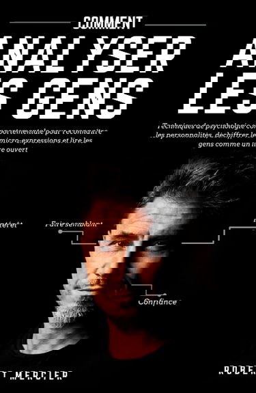 COMMENT ANALYSER LES GENS: Techniques de psychologie comportementale pour reconnaître les personnalités, déchiffrer les micro-expressions et lire les gens comme un livre ouvert