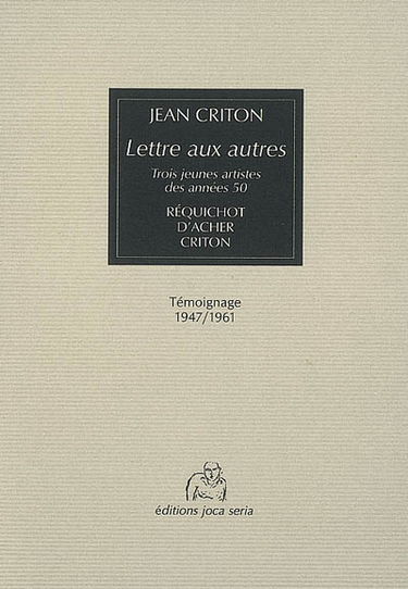 Lettre aux autres : trois jeunes artistes des années 50, Réquichot, d'Acher, Criton : témoignage, 1947-1961