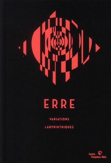 Erre : variations labyrinthiques : exposition, Centre Pompidou-Metz, du 11 septembre 2011 au 05 mars 2012