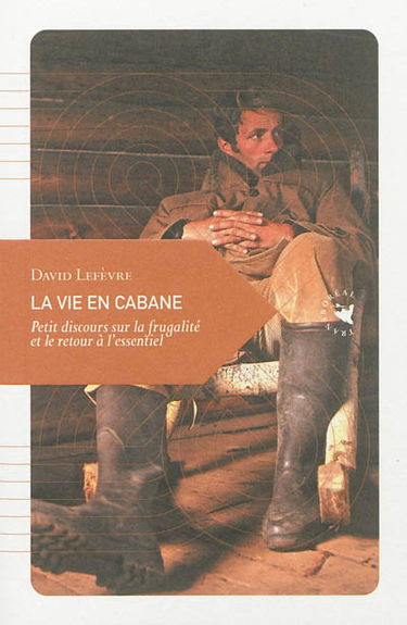 La vie en cabane : petit discours sur la frugalité et le retour à l'essentiel