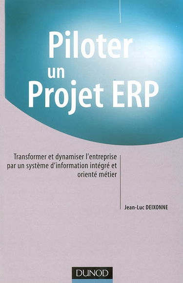 Piloter un projet ERP : transformer et dynamiser l'entreprise par un système d'information intégré et orienté métier