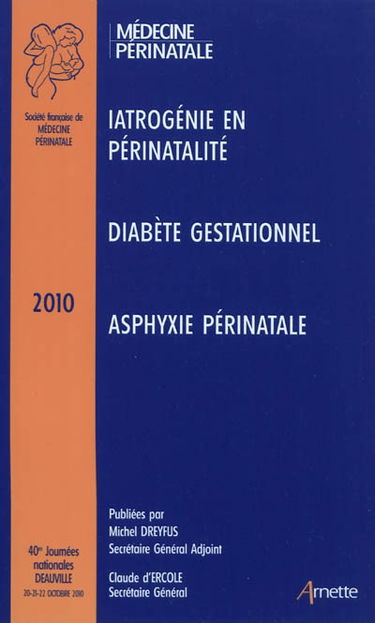 40es Journées nationales de la Société française de médecine périnatale (Deauville 2010) : rapports : iatrogénie en périnatalité, diabète gestationnel, asphyxie périnatale