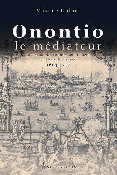 Onontio le médiateur : la gestion des conflits amérindiens en Nouvelle-France, 1603-1717